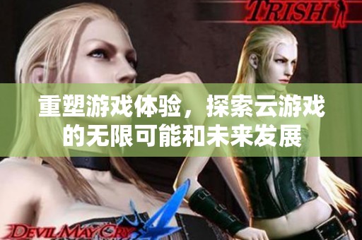 重塑游戏体验，探索云游戏的无限可能和未来发展