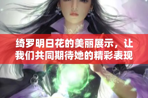 绮罗明日花的美丽展示，让我们共同期待她的精彩表现