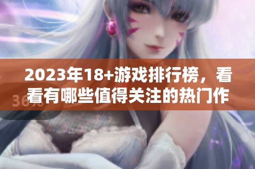 2023年18+游戏排行榜，看看有哪些值得关注的热门作品