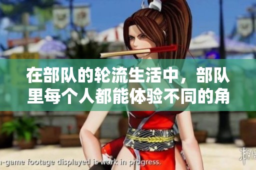 在部队的轮流生活中，部队里每个人都能体验不同的角色与挑战