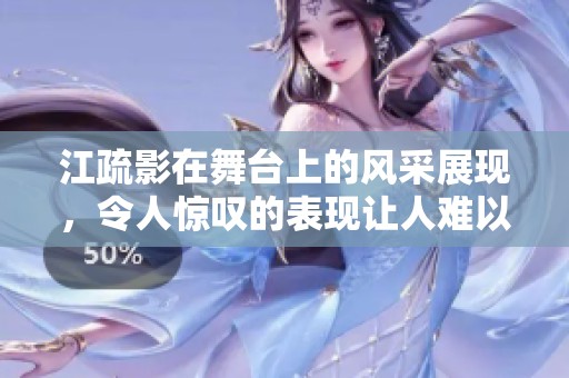 江疏影在舞台上的风采展现，令人惊叹的表现让人难以忘怀