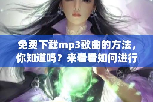 免费下载mp3歌曲的方法，你知道吗？来看看如何进行下载吧！