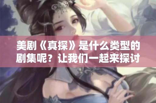 美剧《真探》是什么类型的剧集呢？让我们一起来探讨一下吧！