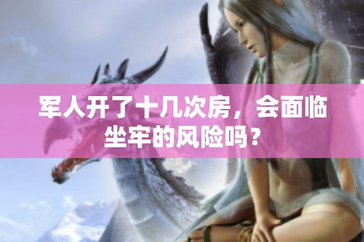 军人开了十几次房，会面临坐牢的风险吗？