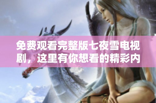 免费观看完整版七夜雪电视剧，这里有你想看的精彩内容！