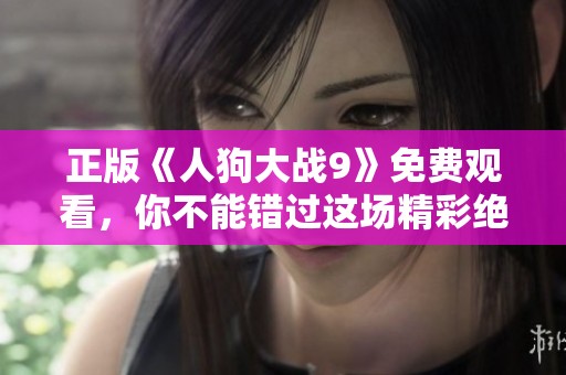正版《人狗大战9》免费观看，你不能错过这场精彩绝伦的对决