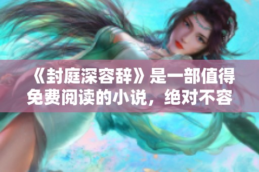 《封庭深容辞》是一部值得免费阅读的小说，绝对不容错过！
