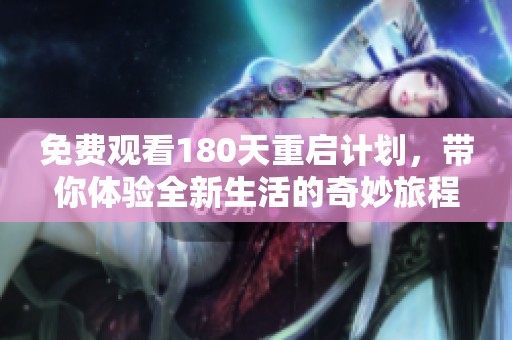 免费观看180天重启计划，带你体验全新生活的奇妙旅程