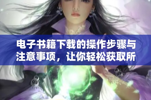 电子书籍下载的操作步骤与注意事项，让你轻松获取所需资源