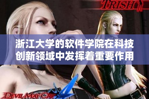 浙江大学的软件学院在科技创新领域中发挥着重要作用与影响力