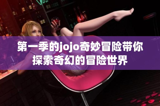第一季的jojo奇妙冒险带你探索奇幻的冒险世界