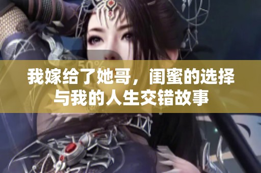 我嫁给了她哥，闺蜜的选择与我的人生交错故事