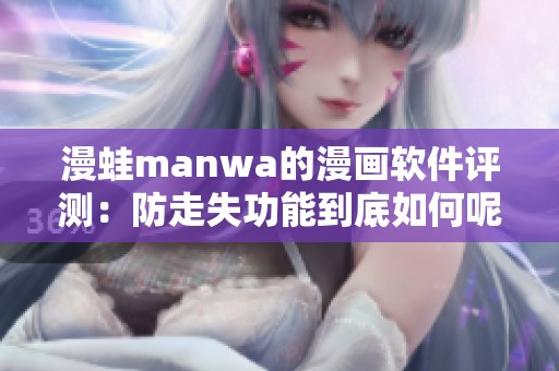 漫蛙manwa的漫画软件评测：防走失功能到底如何呢