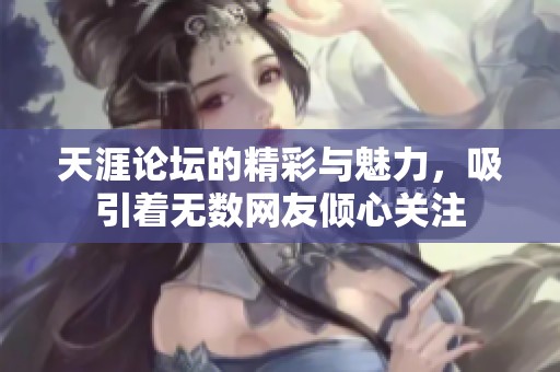 天涯论坛的精彩与魅力，吸引着无数网友倾心关注