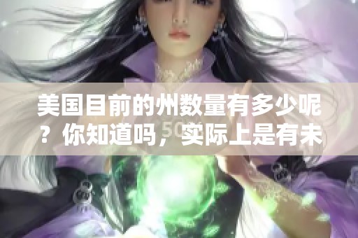 美国目前的州数量有多少呢？你知道吗，实际上是有未几的州。