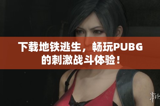 下载地铁逃生，畅玩PUBG的刺激战斗体验！