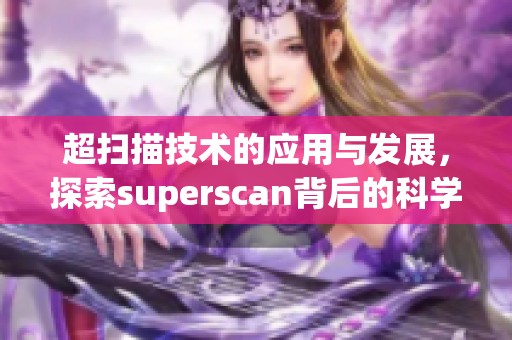 超扫描技术的应用与发展，探索superscan背后的科学奥秘