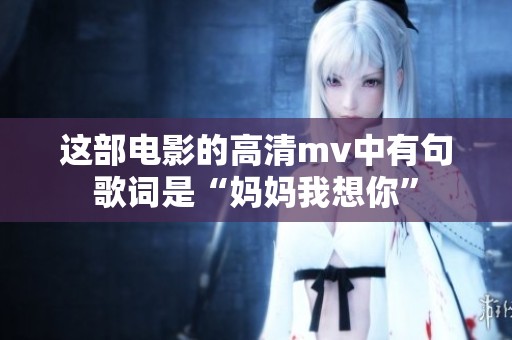 这部电影的高清mv中有句歌词是“妈妈我想你”