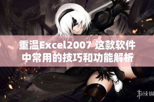 重温Excel2007 这款软件中常用的技巧和功能解析