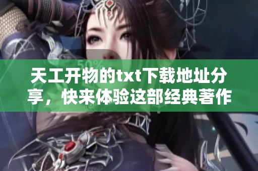 天工开物的txt下载地址分享，快来体验这部经典著作的魅力吧