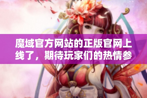 魔域官方网站的正版官网上线了，期待玩家们的热情参与与体验