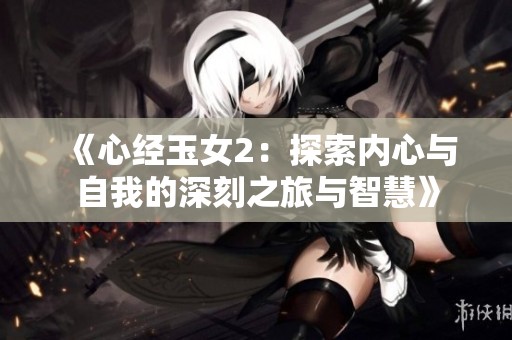 《心经玉女2：探索内心与自我的深刻之旅与智慧》