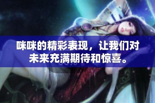 咪咪的精彩表现，让我们对未来充满期待和惊喜。