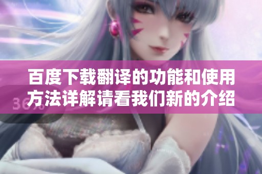 百度下载翻译的功能和使用方法详解请看我们新的介绍内容