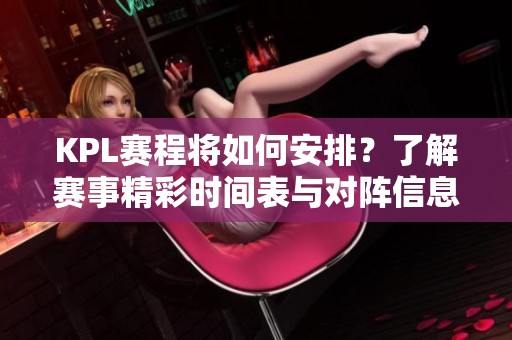 KPL赛程将如何安排？了解赛事精彩时间表与对阵信息！