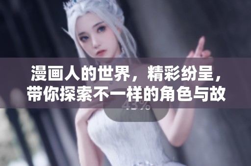 漫画人的世界，精彩纷呈，带你探索不一样的角色与故事情节
