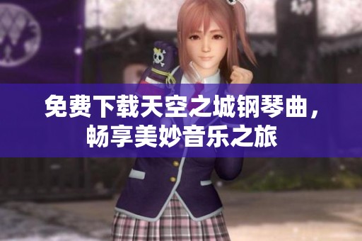 免费下载天空之城钢琴曲，畅享美妙音乐之旅