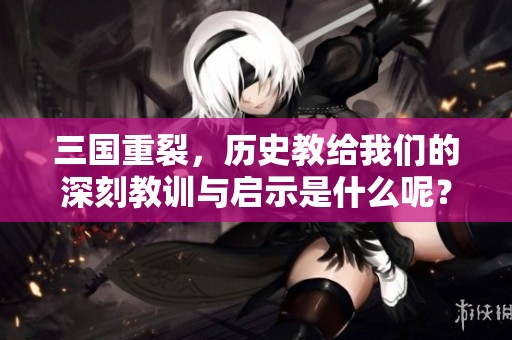 三国重裂，历史教给我们的深刻教训与启示是什么呢？