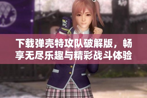 下载弹壳特攻队破解版，畅享无尽乐趣与精彩战斗体验