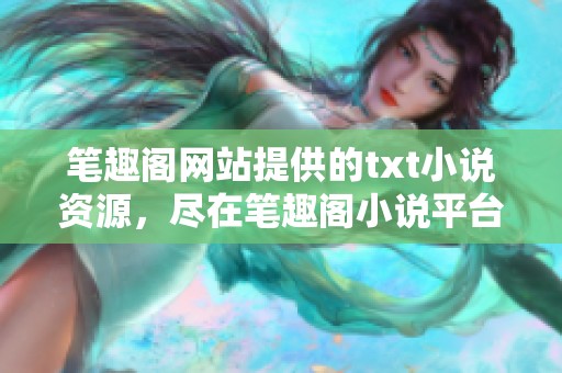笔趣阁网站提供的txt小说资源，尽在笔趣阁小说平台任你选择