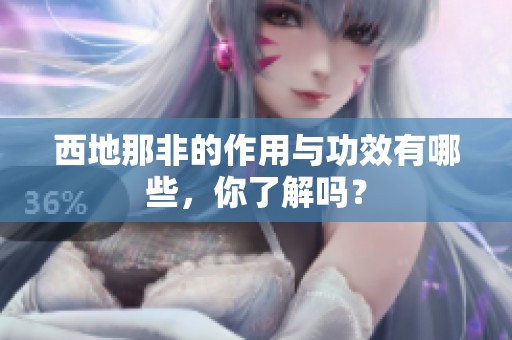西地那非的作用与功效有哪些，你了解吗？