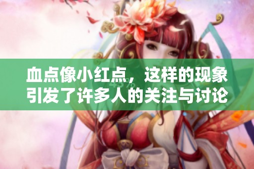 血点像小红点，这样的现象引发了许多人的关注与讨论
