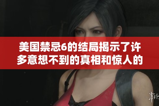 美国禁忌6的结局揭示了许多意想不到的真相和惊人的反转