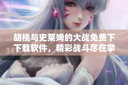 胡桃与史莱姆的大战免费下下载软件，精彩战斗尽在掌握之中