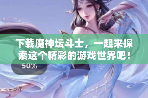 下载魔神坛斗士，一起来探索这个精彩的游戏世界吧！