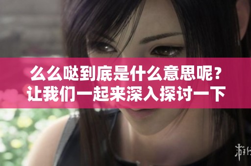 么么哒到底是什么意思呢？让我们一起来深入探讨一下这个词语的含义吧！