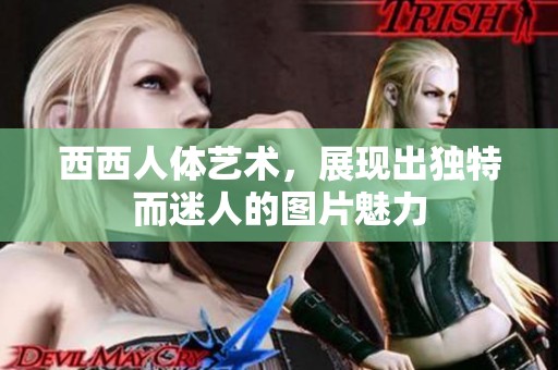 西西人体艺术，展现出独特而迷人的图片魅力