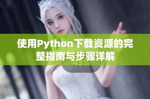 使用Python下载资源的完整指南与步骤详解