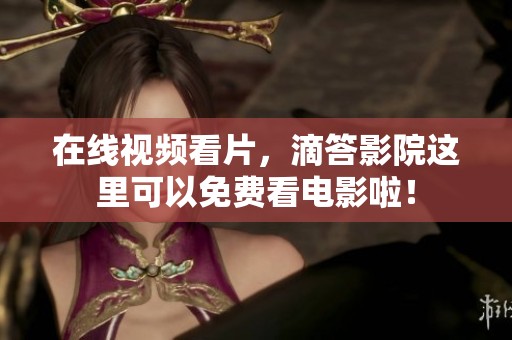 在线视频看片，滴答影院这里可以免费看电影啦！