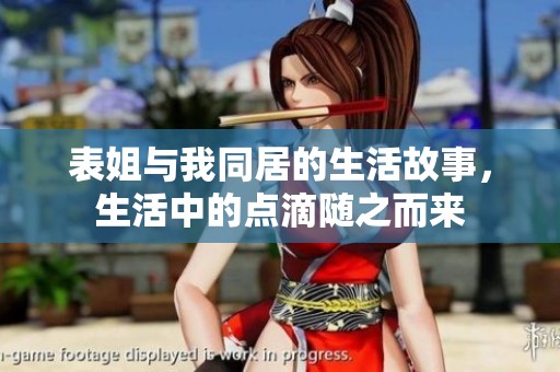 表姐与我同居的生活故事，生活中的点滴随之而来