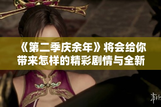 《第二季庆余年》将会给你带来怎样的精彩剧情与全新体验呢