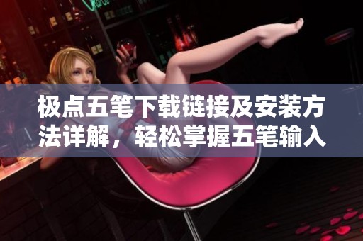 极点五笔下载链接及安装方法详解，轻松掌握五笔输入法技巧