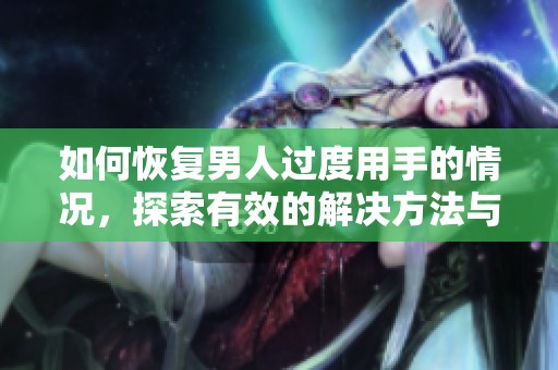 如何恢复男人过度用手的情况，探索有效的解决方法与建议