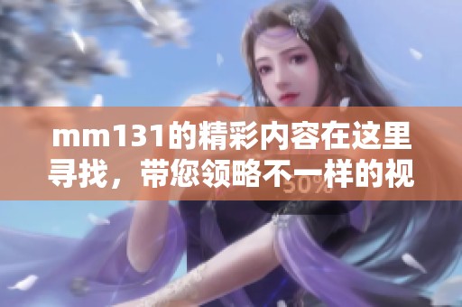 mm131的精彩内容在这里寻找，带您领略不一样的视觉盛宴！
