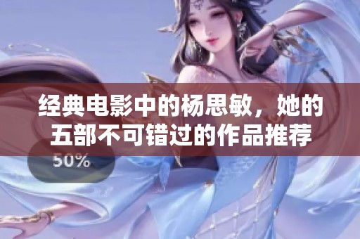 经典电影中的杨思敏，她的五部不可错过的作品推荐