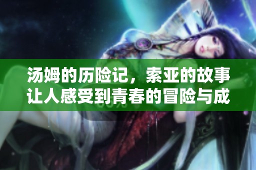 汤姆的历险记，索亚的故事让人感受到青春的冒险与成长